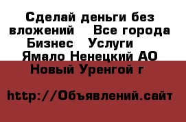 Сделай деньги без вложений. - Все города Бизнес » Услуги   . Ямало-Ненецкий АО,Новый Уренгой г.